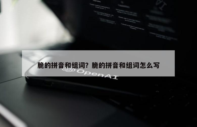 脆的拼音和组词？脆的拼音和组词怎么写